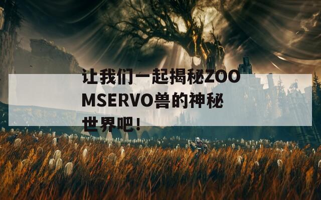 让我们一起揭秘ZOOMSERVO兽的神秘世界吧！