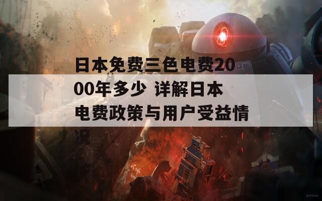 日本免费三色电费2000年多少 详解日本电费政策与用户受益情况