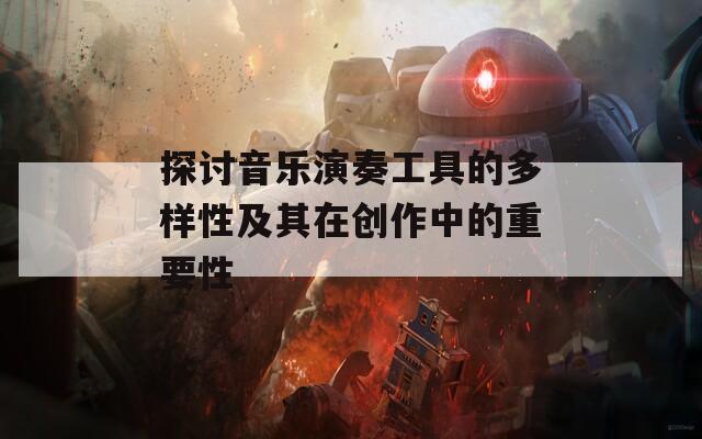 探讨音乐演奏工具的多样性及其在创作中的重要性