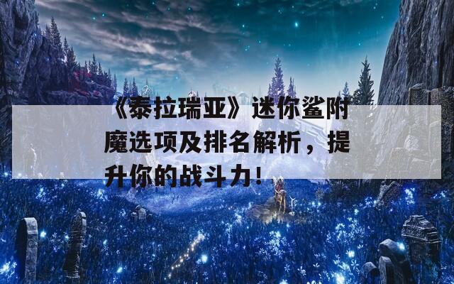 《泰拉瑞亚》迷你鲨附魔选项及排名解析，提升你的战斗力！