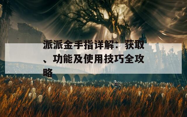 派派金手指详解：获取、功能及使用技巧全攻略