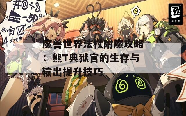 魔兽世界法杖附魔攻略：熊T典狱官的生存与输出提升技巧