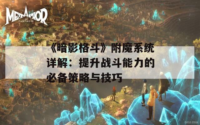 《暗影格斗》附魔系统详解：提升战斗能力的必备策略与技巧