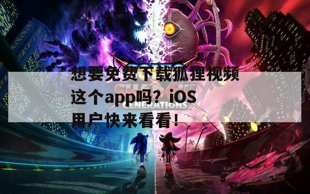 想要免费下载狐狸视频这个app吗？iOS用户快来看看！