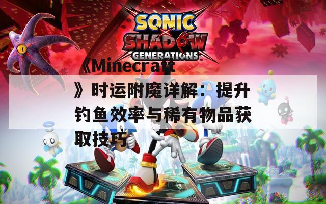 《Minecraft》时运附魔详解：提升钓鱼效率与稀有物品获取技巧