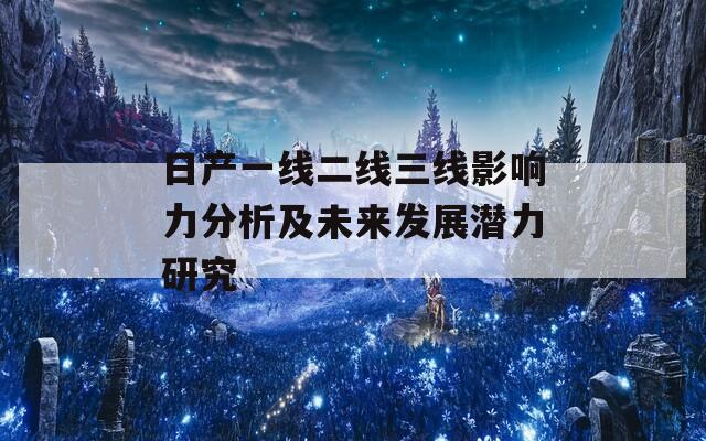 日产一线二线三线影响力分析及未来发展潜力研究