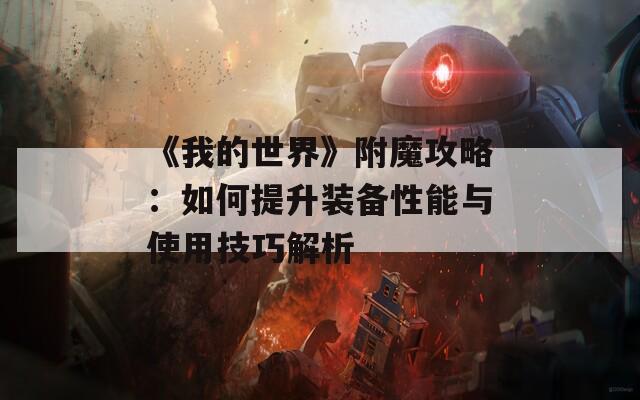 《我的世界》附魔攻略：如何提升装备性能与使用技巧解析