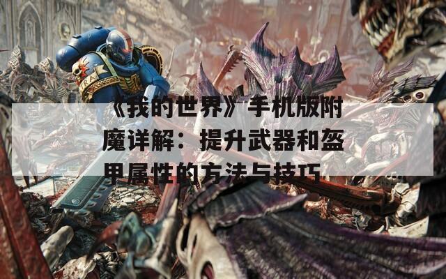 《我的世界》手机版附魔详解：提升武器和盔甲属性的方法与技巧