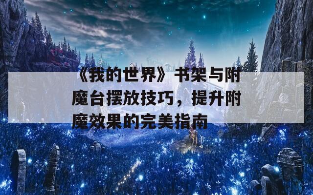 《我的世界》书架与附魔台摆放技巧，提升附魔效果的完美指南