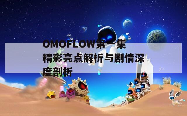 OMOFLOW第一集精彩亮点解析与剧情深度剖析