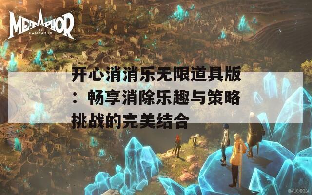 开心消消乐无限道具版：畅享消除乐趣与策略挑战的完美结合