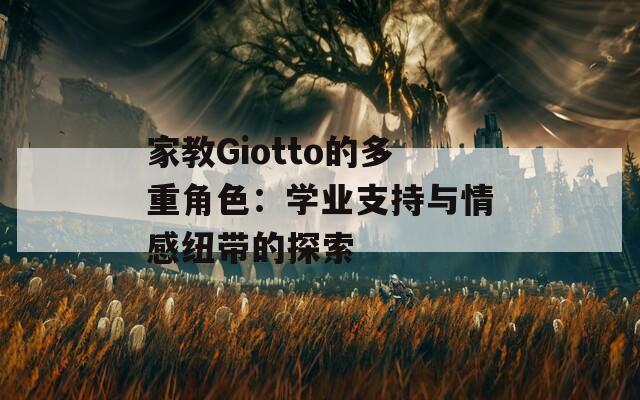 家教Giotto的多重角色：学业支持与情感纽带的探索