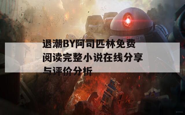 退潮BY阿司匹林免费阅读完整小说在线分享与评价分析