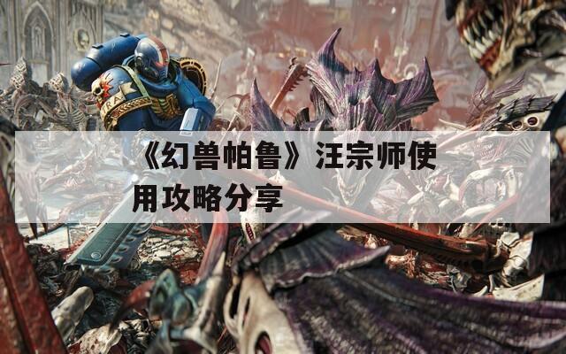 《幻兽帕鲁》汪宗师使用攻略分享