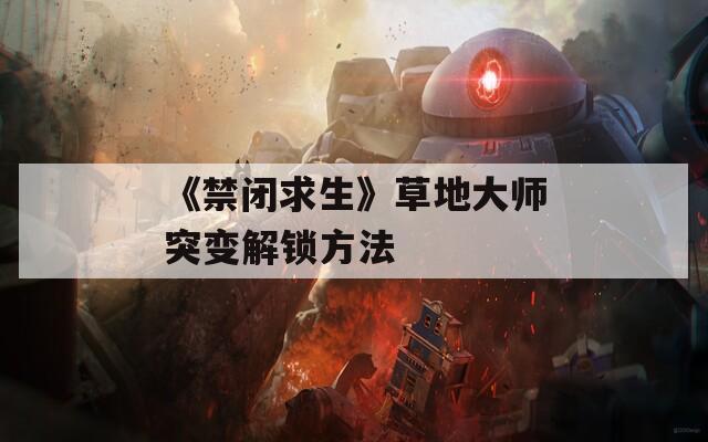 《禁闭求生》草地大师突变解锁方法