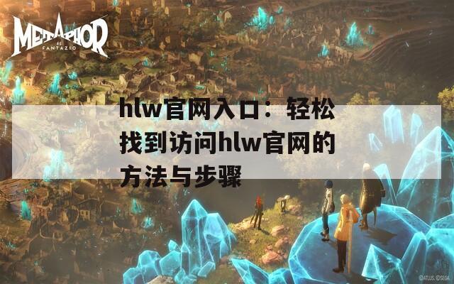 hlw官网入口：轻松找到访问hlw官网的方法与步骤