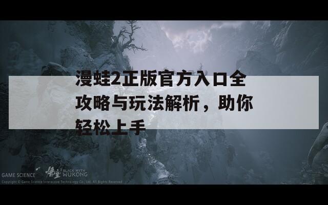 漫蛙2正版官方入口全攻略与玩法解析，助你轻松上手