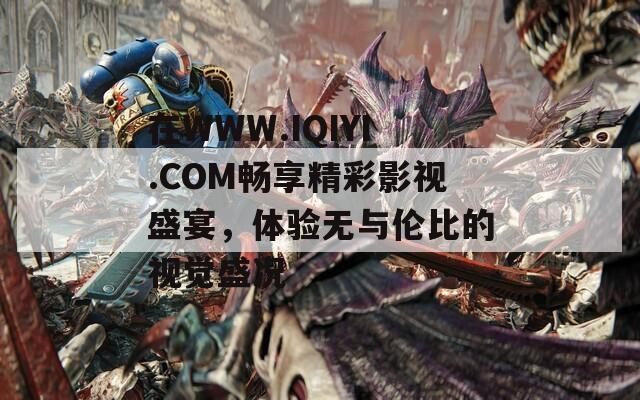 在WWW.IQIYI.COM畅享精彩影视盛宴，体验无与伦比的视觉盛况