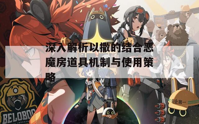 深入解析以撒的结合恶魔房道具机制与使用策略