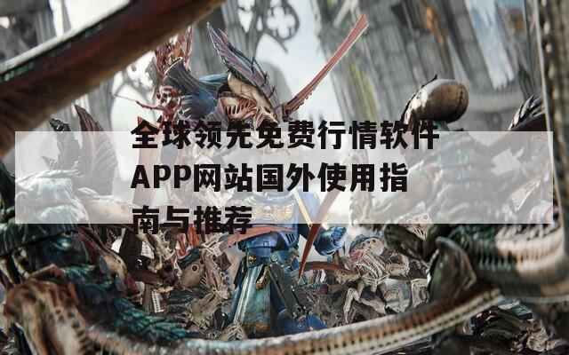 全球领先免费行情软件APP网站国外使用指南与推荐