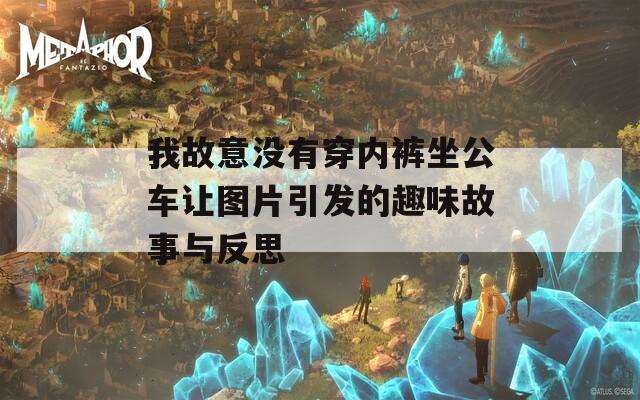 我故意没有穿内裤坐公车让图片引发的趣味故事与反思