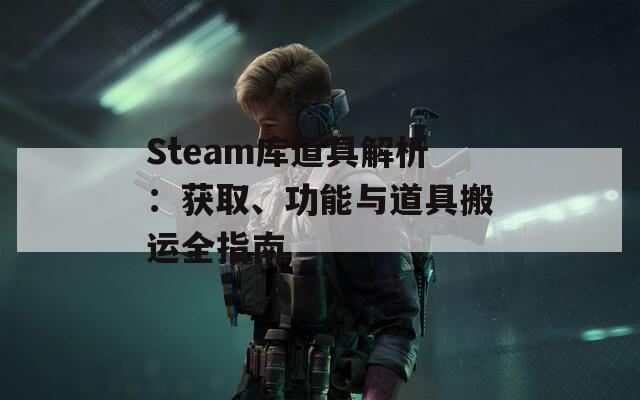 Steam库道具解析：获取、功能与道具搬运全指南