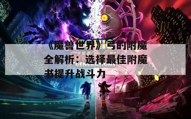 《魔兽世界》弓的附魔全解析：选择最佳附魔书提升战斗力