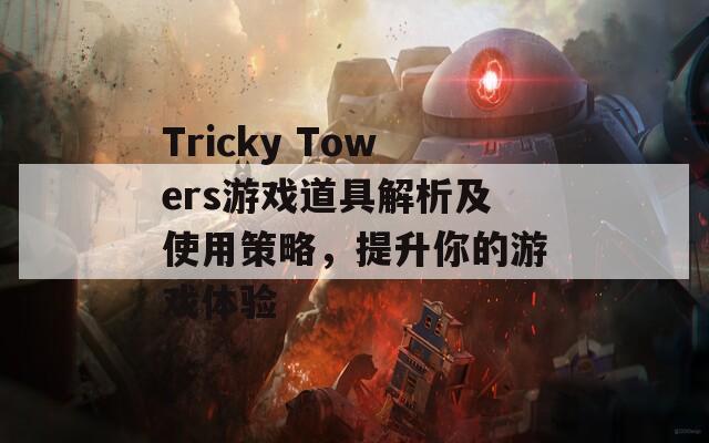 Tricky Towers游戏道具解析及使用策略，提升你的游戏体验