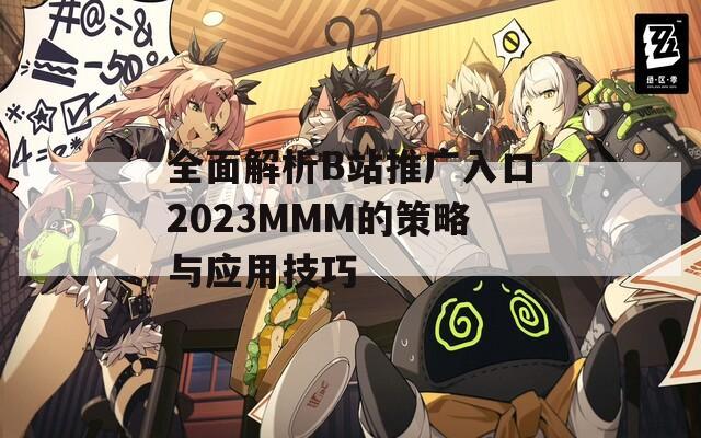 全面解析B站推广入口2023MMM的策略与应用技巧