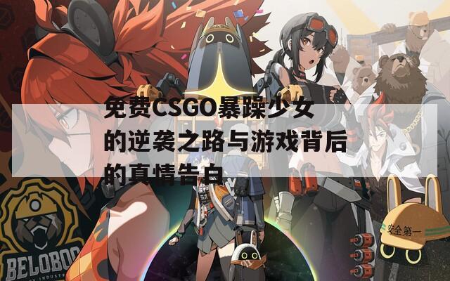 免费CSGO暴躁少女的逆袭之路与游戏背后的真情告白