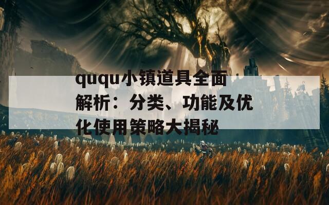 ququ小镇道具全面解析：分类、功能及优化使用策略大揭秘