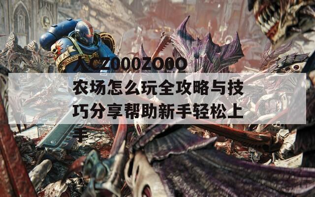 人CZ000ZO0O农场怎么玩全攻略与技巧分享帮助新手轻松上手