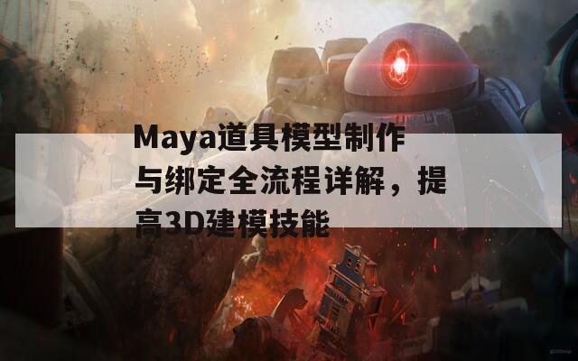 Maya道具模型制作与绑定全流程详解，提高3D建模技能