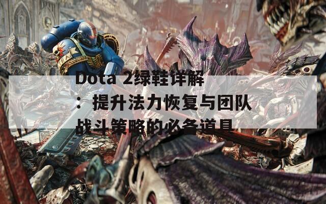 Dota 2绿鞋详解：提升法力恢复与团队战斗策略的必备道具