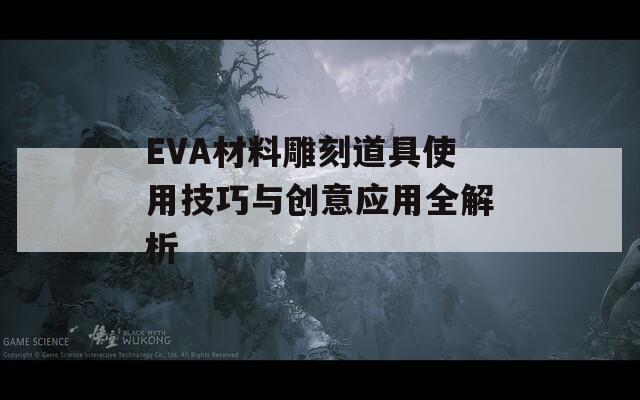 EVA材料雕刻道具使用技巧与创意应用全解析