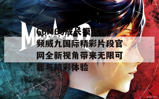 66M66成长模式视频威九国际精彩片段官网全新视角带来无限可能与精彩体验