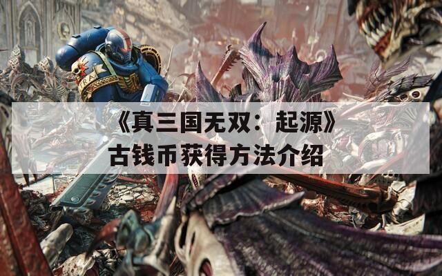 《真三国无双：起源》古钱币获得方法介绍