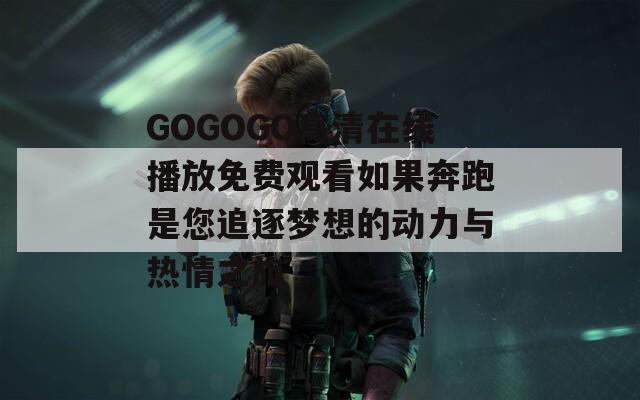 GOGOGO高清在线播放免费观看如果奔跑是您追逐梦想的动力与热情之旅