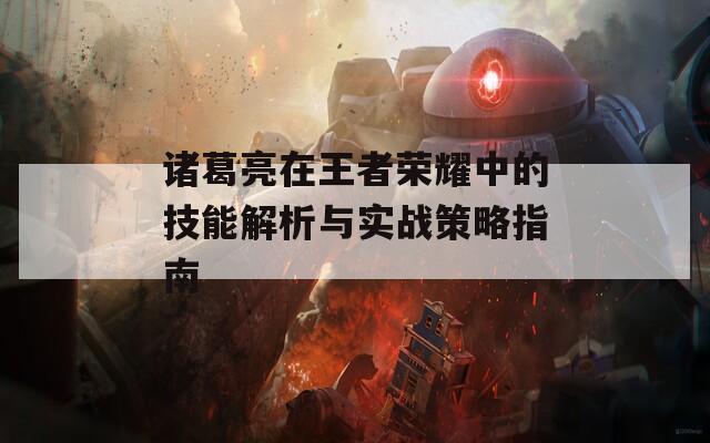 诸葛亮在王者荣耀中的技能解析与实战策略指南