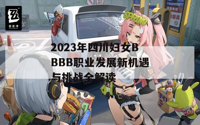 2023年四川妇女BBBB职业发展新机遇与挑战全解读