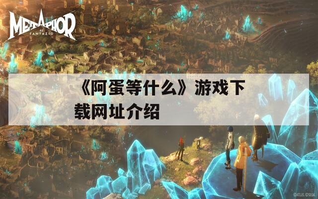 《阿蛋等什么》游戏下载网址介绍