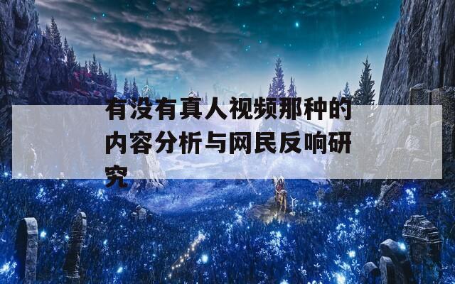 有没有真人视频那种的内容分析与网民反响研究