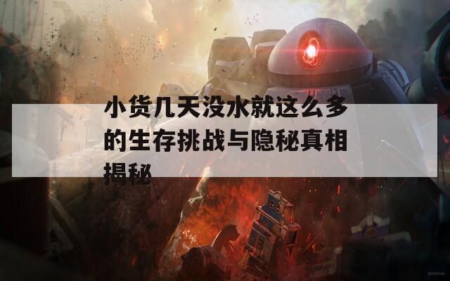 小货几天没水就这么多的生存挑战与隐秘真相揭秘