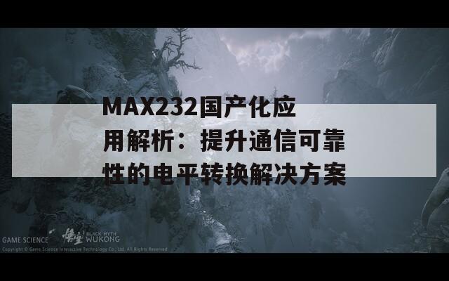 MAX232国产化应用解析：提升通信可靠性的电平转换解决方案