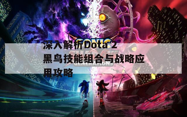 深入解析Dota 2黑鸟技能组合与战略应用攻略