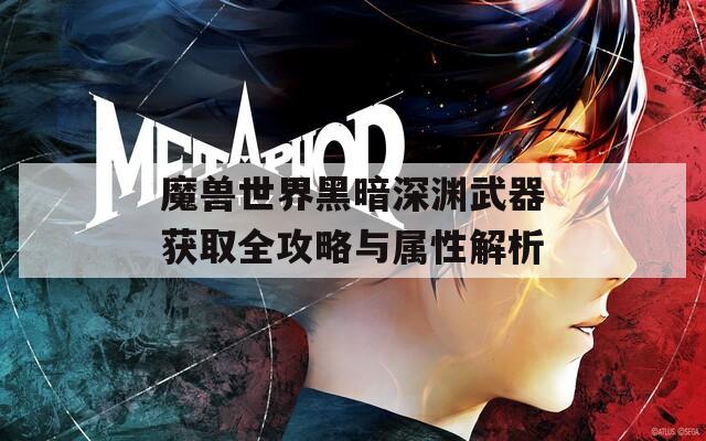 魔兽世界黑暗深渊武器获取全攻略与属性解析