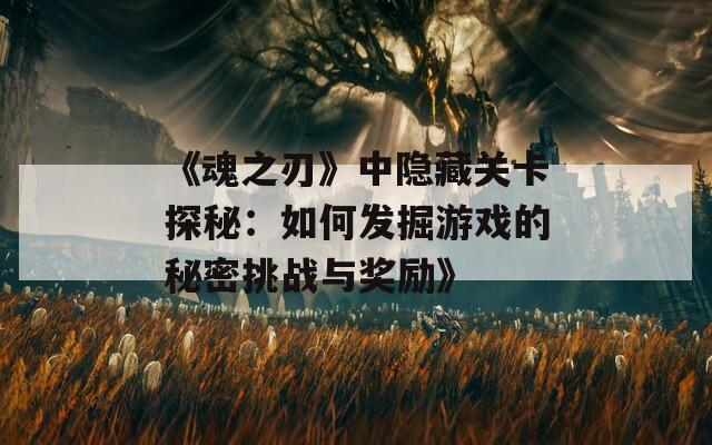 《魂之刃》中隐藏关卡探秘：如何发掘游戏的秘密挑战与奖励》