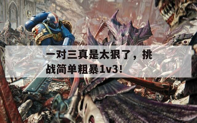 一对三真是太狠了，挑战简单粗暴1v3！