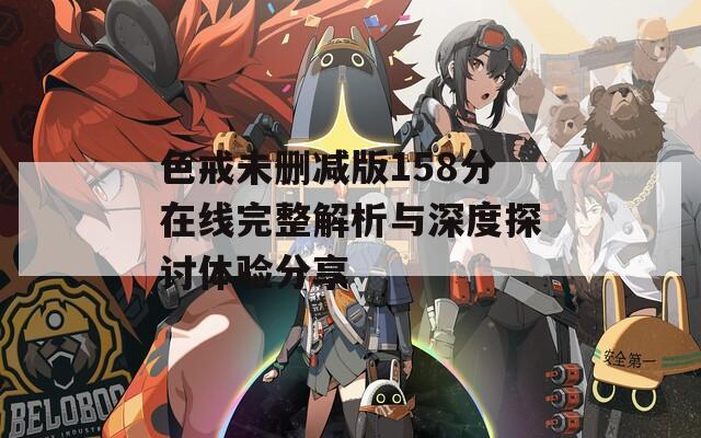 色戒未删减版158分在线完整解析与深度探讨体验分享