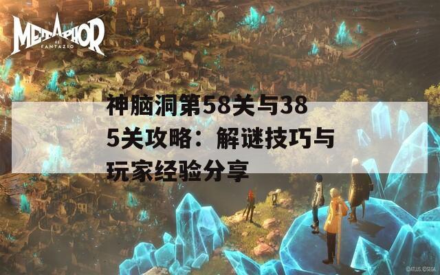 神脑洞第58关与385关攻略：解谜技巧与玩家经验分享